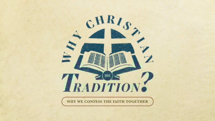 Why Christian Tradition: Why We Confess the Faith Together