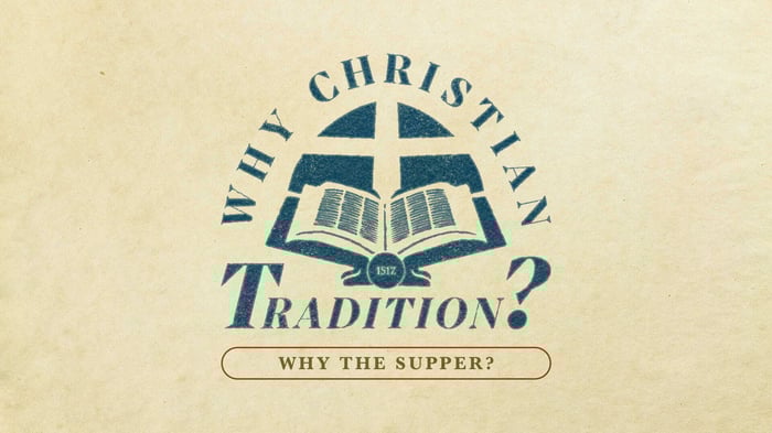 Why Christian Tradition? Why the Supper