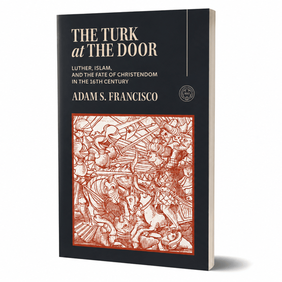 The Turk at the Door: Luther, Islam, and the Fate of Christendom in the 16th Century